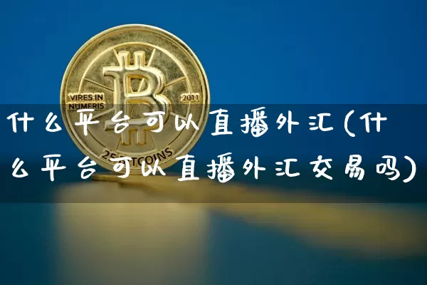 什么平台可以直播外汇(什么平台可以直播外汇交易吗)_https://www.lclxwz.com_大商所_第1张