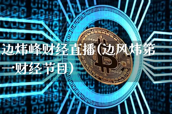 边炜峰财经直播(边风炜第一财经节目)_https://www.lclxwz.com_大商所_第1张