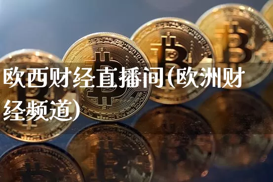 欧西财经直播间(欧洲财经频道)_https://www.lclxwz.com_大商所_第1张