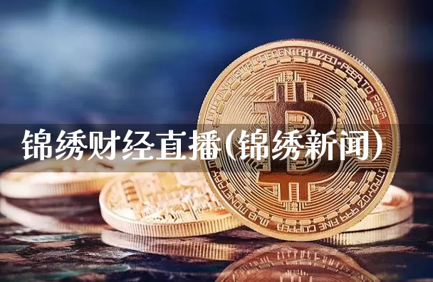 锦绣财经直播(锦绣新闻)_https://www.lclxwz.com_上期能源_第1张