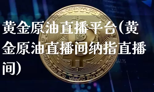 黄金原油直播平台(黄金原油直播间纳指直播间)_https://www.lclxwz.com_郑商所_第1张