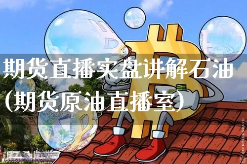 期货直播实盘讲解石油(期货原油直播室)_https://www.lclxwz.com_中金所_第1张