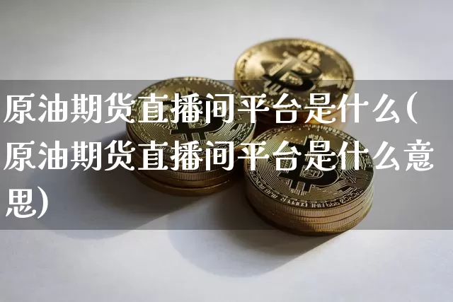 原油期货直播间平台是什么(原油期货直播间平台是什么意思)_https://www.lclxwz.com_大商所_第1张