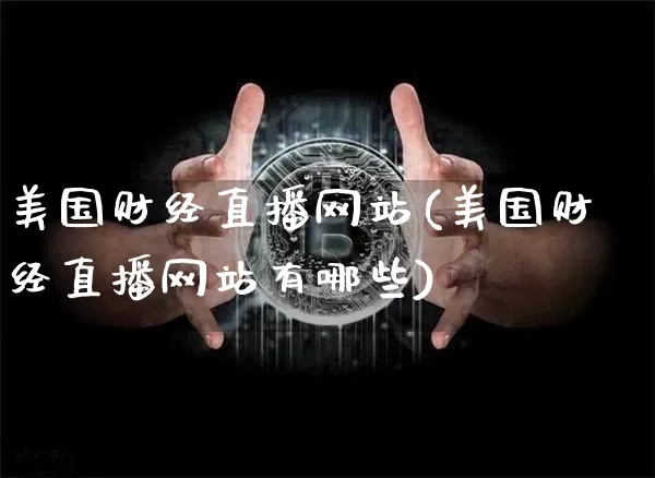 美国财经直播网站(美国财经直播网站有哪些)_https://www.lclxwz.com_上期能源_第1张
