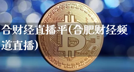 合财经直播平(合肥财经频道直播)_https://www.lclxwz.com_大商所_第1张