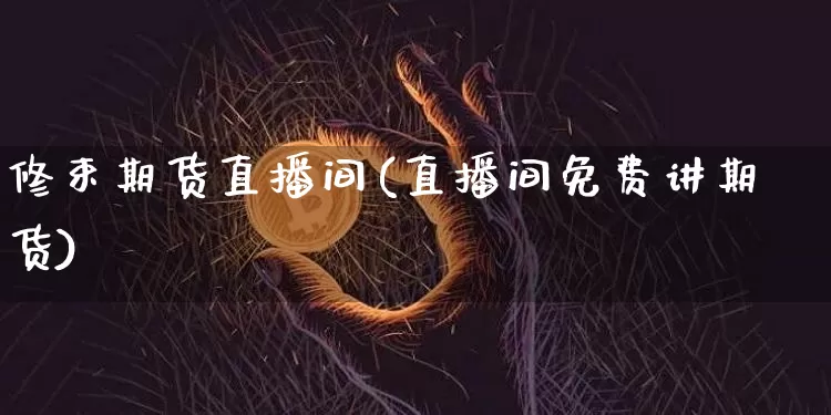 修束期货直播间(直播间免费讲期货)_https://www.lclxwz.com_上期能源_第1张
