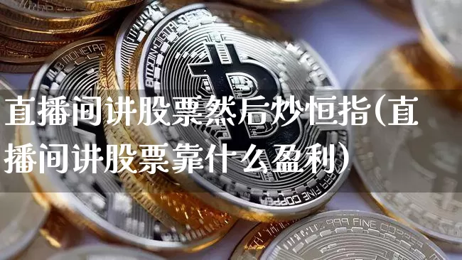 直播间讲股票然后炒恒指(直播间讲股票靠什么盈利)_https://www.lclxwz.com_郑商所_第1张