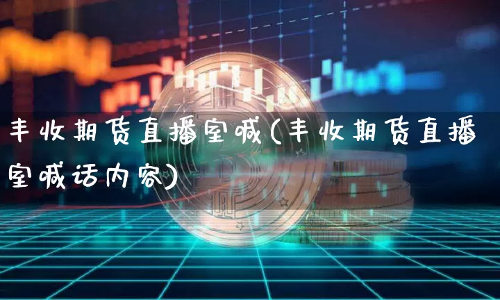 丰收期货直播室喊(丰收期货直播室喊话内容)_https://www.lclxwz.com_上期所_第1张