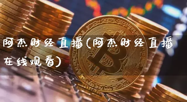 阿杰财经直播(阿杰财经直播在线观看)_https://www.lclxwz.com_上期所_第1张