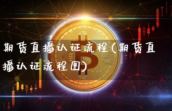 期货直播认证流程(期货直播认证流程图)_https://www.lclxwz.com_广期所_第1张