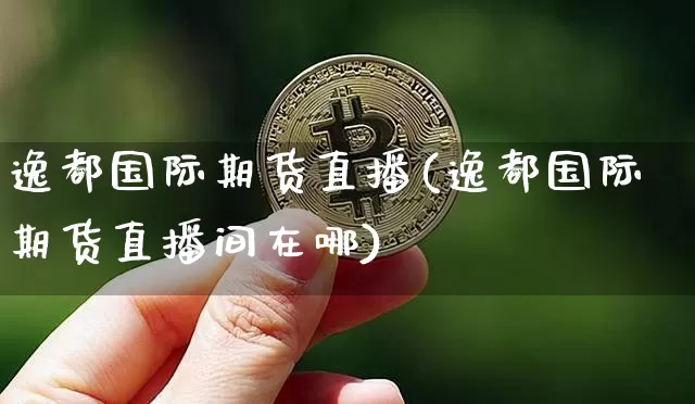 逸都国际期货直播(逸都国际期货直播间在哪)_https://www.lclxwz.com_中金所_第1张