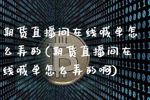 期货直播间在线喊单怎么弄的(期货直播间在线喊单怎么弄的啊)_https://www.lclxwz.com_上期所_第1张