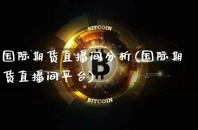 国际期货直播间分析(国际期货直播间平台)_https://www.lclxwz.com_郑商所_第1张