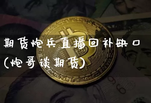 期货炮兵直播回补缺口(炮哥谈期货)_https://www.lclxwz.com_上期所_第1张