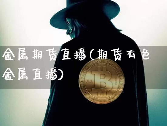 金属期货直播(期货有色金属直播)_https://www.lclxwz.com_郑商所_第1张