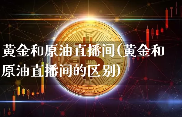 黄金和原油直播间(黄金和原油直播间的区别)_https://www.lclxwz.com_郑商所_第1张