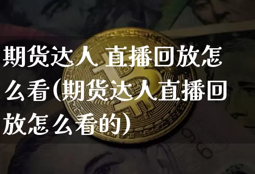 期货达人 直播回放怎么看(期货达人直播回放怎么看的)_https://www.lclxwz.com_上期能源_第1张