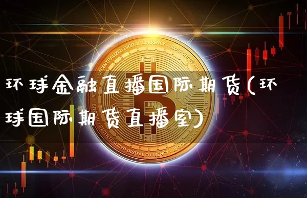 环球金融直播国际期货(环球国际期货直播室)_https://www.lclxwz.com_广期所_第1张
