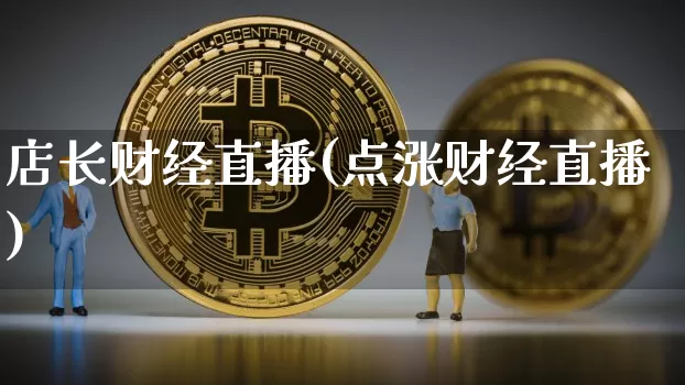 店长财经直播(点涨财经直播)_https://www.lclxwz.com_大商所_第1张