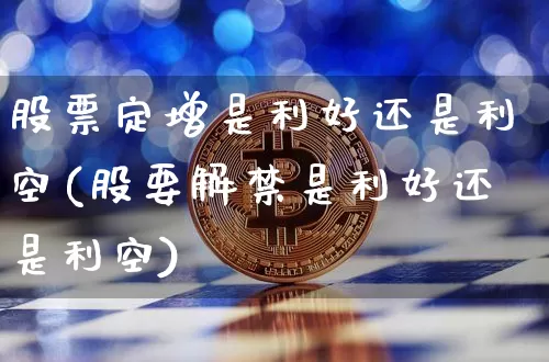 股票定增是利好还是利空(股要解禁是利好还是利空)_https://www.lclxwz.com_大商所_第1张