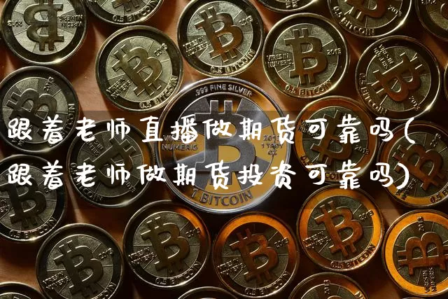 跟着老师直播做期货可靠吗(跟着老师做期货投资可靠吗)_https://www.lclxwz.com_上期能源_第1张