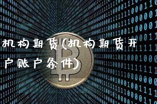 机构期货(机构期货开户账户条件)_https://www.lclxwz.com_广期所_第1张