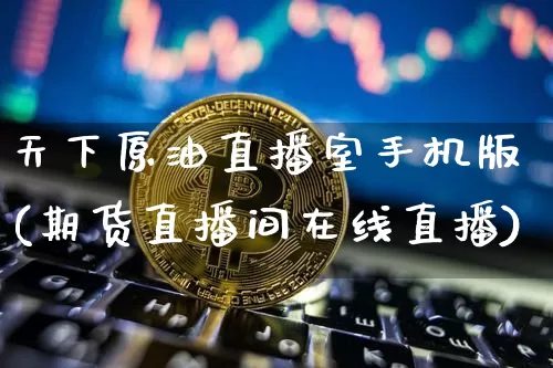 天下原油直播室手机版(期货直播间在线直播)_https://www.lclxwz.com_郑商所_第1张