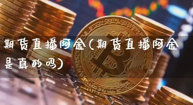 期货直播阿金(期货直播阿金是真的吗)_https://www.lclxwz.com_大商所_第1张