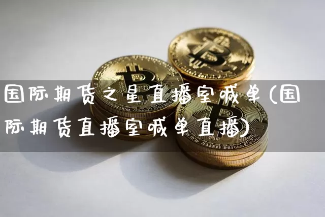 国际期货之星直播室喊单(国际期货直播室喊单直播)_https://www.lclxwz.com_大商所_第1张