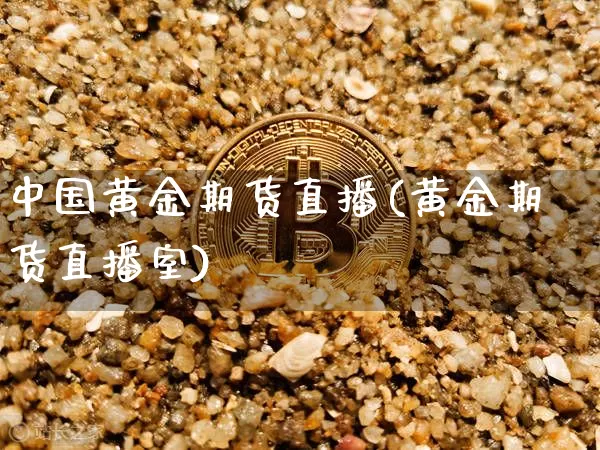 中国黄金期货直播(黄金期货直播室)_https://www.lclxwz.com_大商所_第1张