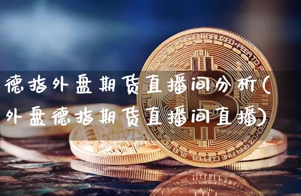 德指外盘期货直播间分析(外盘德指期货直播间直播)_https://www.lclxwz.com_大商所_第1张