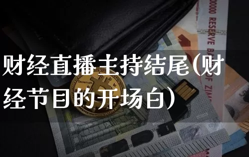 财经直播主持结尾(财经节目的开场白)_https://www.lclxwz.com_大商所_第1张