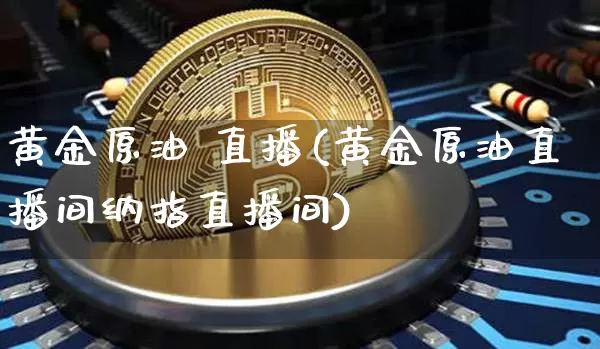 黄金原油 直播(黄金原油直播间纳指直播间)_https://www.lclxwz.com_郑商所_第1张