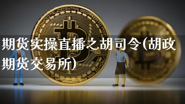 期货实操直播之胡司令(胡政期货交易所)_https://www.lclxwz.com_广期所_第1张