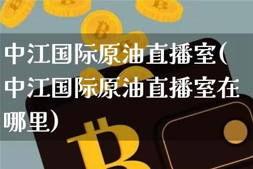 中江国际原油直播室(中江国际原油直播室在哪里)_https://www.lclxwz.com_上期能源_第1张