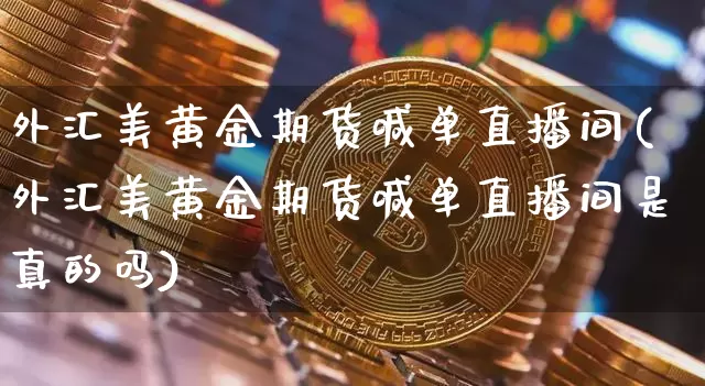 外汇美黄金期货喊单直播间(外汇美黄金期货喊单直播间是真的吗)_https://www.lclxwz.com_上期能源_第1张