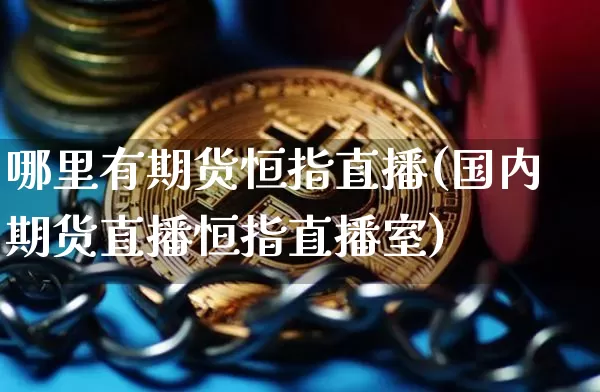 哪里有期货恒指直播(国内期货直播恒指直播室)_https://www.lclxwz.com_广期所_第1张