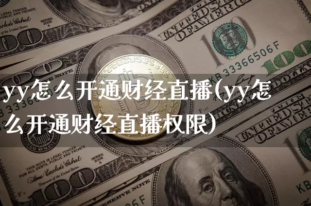 yy怎么开通财经直播(yy怎么开通财经直播权限)_https://www.lclxwz.com_大商所_第1张