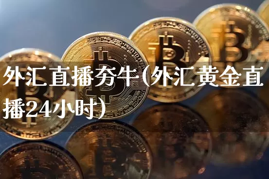 外汇直播夯牛(外汇黄金直播24小时)_https://www.lclxwz.com_郑商所_第1张