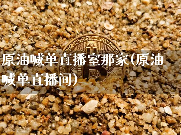 原油喊单直播室那家(原油喊单直播间)_https://www.lclxwz.com_郑商所_第1张