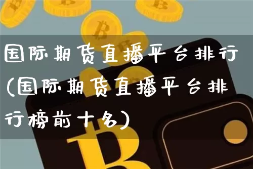 国际期货直播平台排行(国际期货直播平台排行榜前十名)_https://www.lclxwz.com_郑商所_第1张
