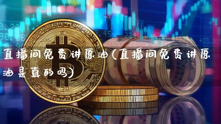 直播间免费讲原油(直播间免费讲原油是真的吗)_https://www.lclxwz.com_大商所_第1张