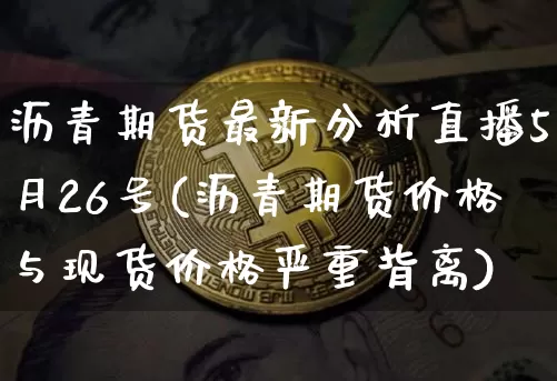沥青期货最新分析直播5月26号(沥青期货价格与现货价格严重背离)_https://www.lclxwz.com_广期所_第1张
