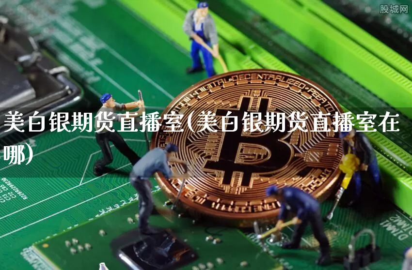 美白银期货直播室(美白银期货直播室在哪)_https://www.lclxwz.com_大商所_第1张