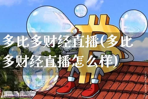 多比多财经直播(多比多财经直播怎么样)_https://www.lclxwz.com_郑商所_第1张