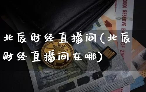 北辰财经直播间(北辰财经直播间在哪)_https://www.lclxwz.com_大商所_第1张