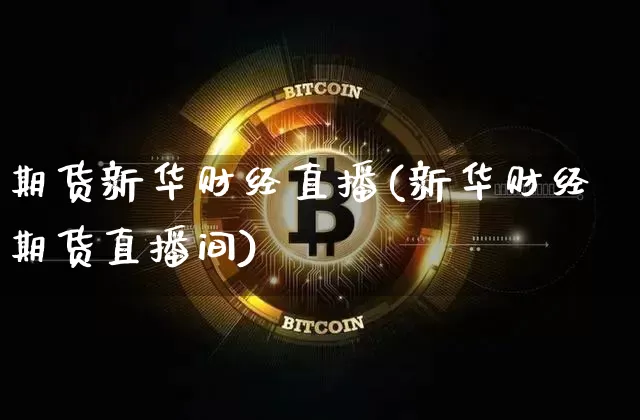 期货新华财经直播(新华财经期货直播间)_https://www.lclxwz.com_郑商所_第1张