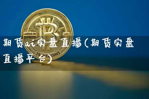 期货ai实盘直播(期货实盘直播平台)_https://www.lclxwz.com_大商所_第1张
