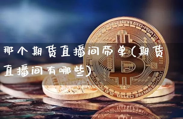 那个期货直播间带单(期货直播间有哪些)_https://www.lclxwz.com_上期能源_第1张