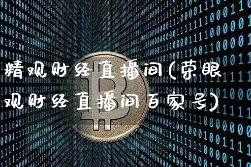 精观财经直播间(荣眼观财经直播间百家号)_https://www.lclxwz.com_上期能源_第1张